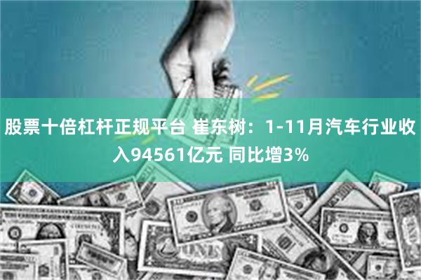 股票十倍杠杆正规平台 崔东树：1-11月汽车行业收入94561亿元 同比增3%