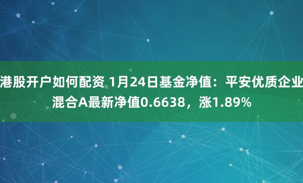 港股开户如何配资 1月24日基金净值：平安优质企业混合A最新净值0.6638，涨1.89%