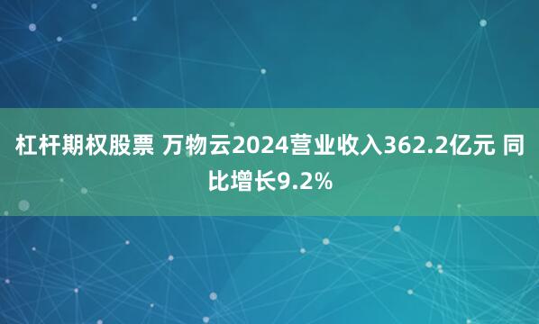 杠杆期权股票 万物云2024营业收入362.2亿元 同比增长9.2%