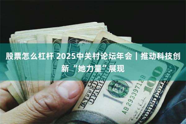 股票怎么杠杆 2025中关村论坛年会｜推动科技创新 “她力量”展现