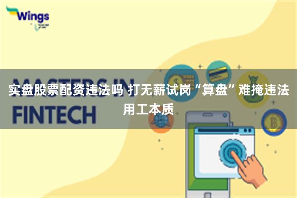 实盘股票配资违法吗 打无薪试岗“算盘”难掩违法用工本质