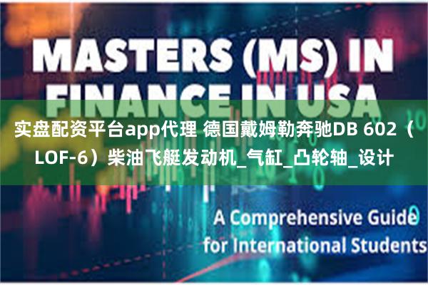 实盘配资平台app代理 德国戴姆勒奔驰DB 602（LOF-6）柴油飞艇发动机_气缸_凸轮轴_设计