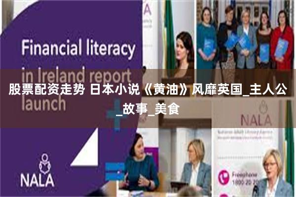 股票配资走势 日本小说《黄油》风靡英国_主人公_故事_美食