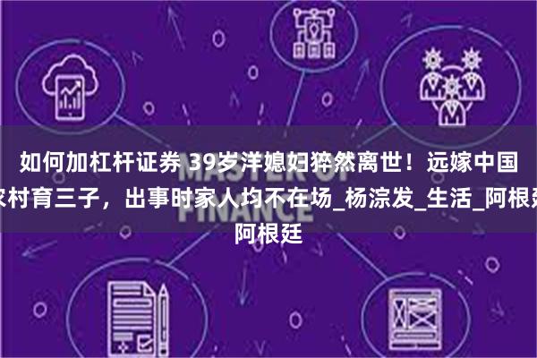 如何加杠杆证券 39岁洋媳妇猝然离世！远嫁中国农村育三子，出事时家人均不在场_杨淙发_生活_阿根廷