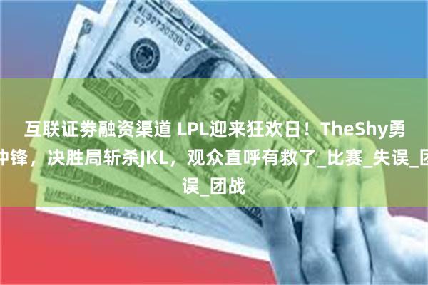 互联证劵融资渠道 LPL迎来狂欢日！TheShy勇猛冲锋，决胜局斩杀JKL，观众直呼有救了_比赛_失误_团战