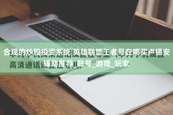 合规的炒股投资系统 英雄联盟王者号在哪买卢锡安辅助推荐_账号_游戏_玩家