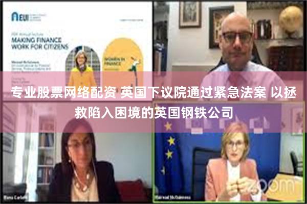 专业股票网络配资 英国下议院通过紧急法案 以拯救陷入困境的英国钢铁公司