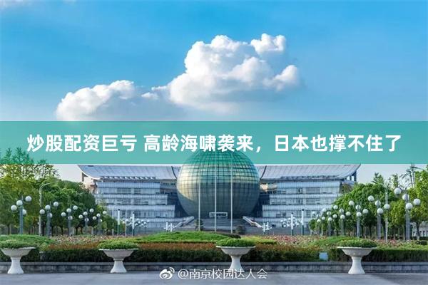 炒股配资巨亏 高龄海啸袭来，日本也撑不住了