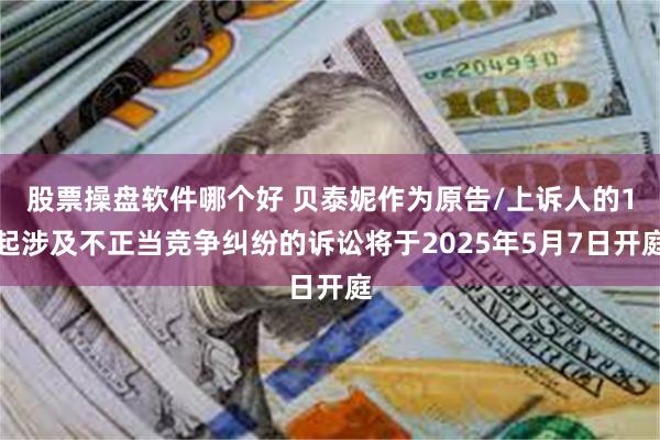 股票操盘软件哪个好 贝泰妮作为原告/上诉人的1起涉及不正当竞争纠纷的诉讼将于2025年5月7日开庭