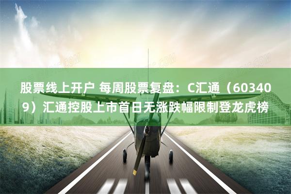 股票线上开户 每周股票复盘：C汇通（603409）汇通控股上市首日无涨跌幅限制登龙虎榜
