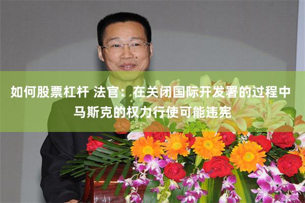 如何股票杠杆 法官：在关闭国际开发署的过程中 马斯克的权力行使可能违宪