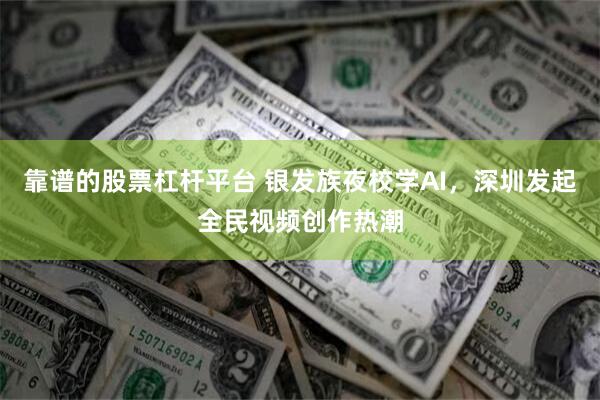 靠谱的股票杠杆平台 银发族夜校学AI，深圳发起全民视频创作热潮