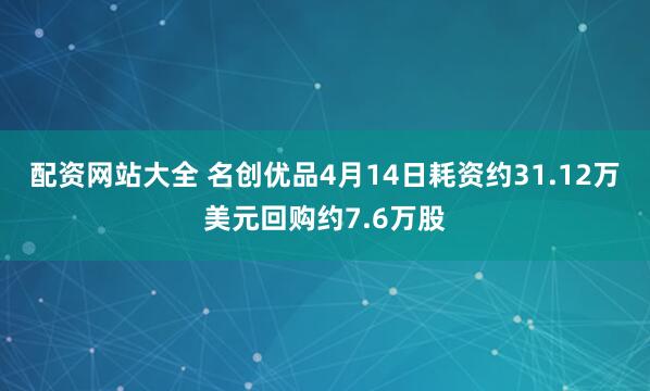 配资网站大全 名创优品4月14日耗资约31.12万美元回购约7.6万股