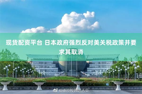 现货配资平台 日本政府强烈反对美关税政策并要求其取消