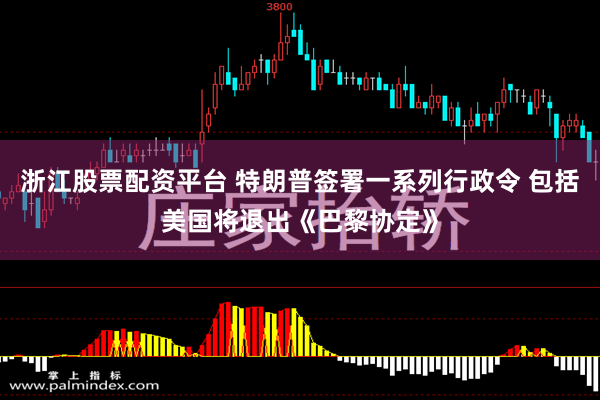 浙江股票配资平台 特朗普签署一系列行政令 包括美国将退出《巴黎协定》
