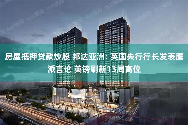 房屋抵押贷款炒股 邦达亚洲: 英国央行行长发表鹰派言论 英镑刷新13周高位