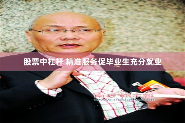 股票中杠杆 精准服务促毕业生充分就业