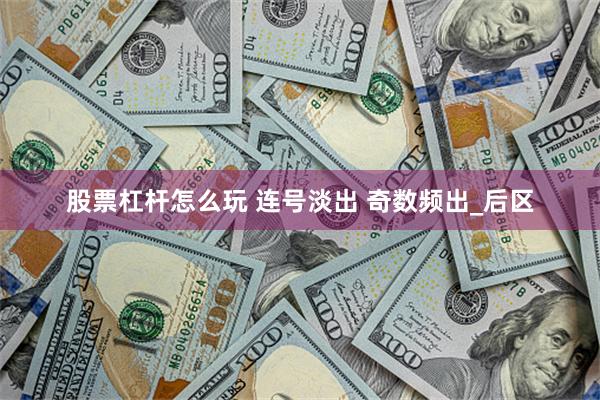 股票杠杆怎么玩 连号淡出 奇数频出_后区