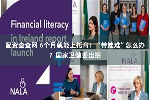 配资查查网 6个月就能上托育！“带娃难”怎么办？国家卫健委出招