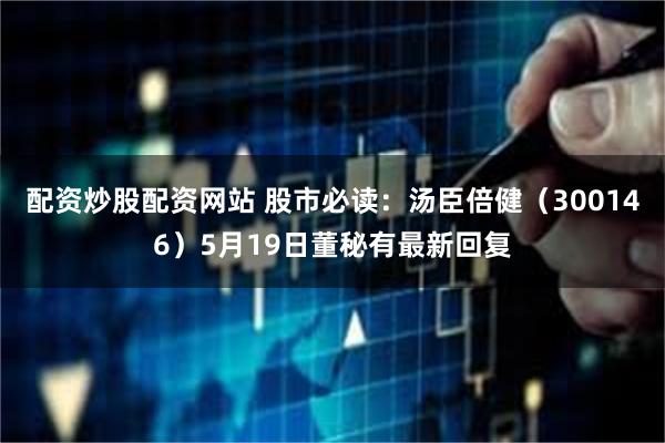 配资炒股配资网站 股市必读：汤臣倍健（300146）5月19日董秘有最新回复