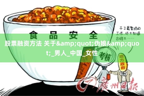 股票融资方法 关于&quot;伪娘&quot;_男人_中国_女性