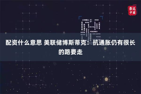 配资什么意思 美联储博斯蒂克：抗通胀仍有很长的路要走