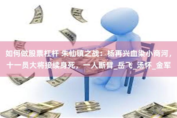 如何做股票杠杆 朱仙镇之战：杨再兴血染小商河，十一员大将接续身死，一人断臂_岳飞_汤怀_金军