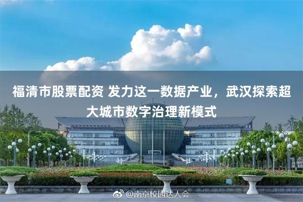 福清市股票配资 发力这一数据产业，武汉探索超大城市数字治理新模式