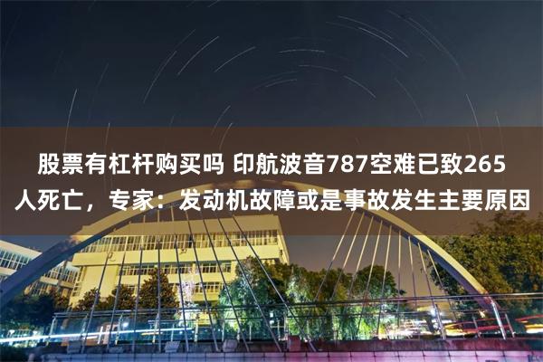 股票有杠杆购买吗 印航波音787空难已致265人死亡，专家：发动机故障或是事故发生主要原因