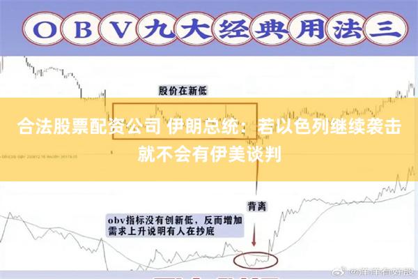 合法股票配资公司 伊朗总统：若以色列继续袭击就不会有伊美谈判