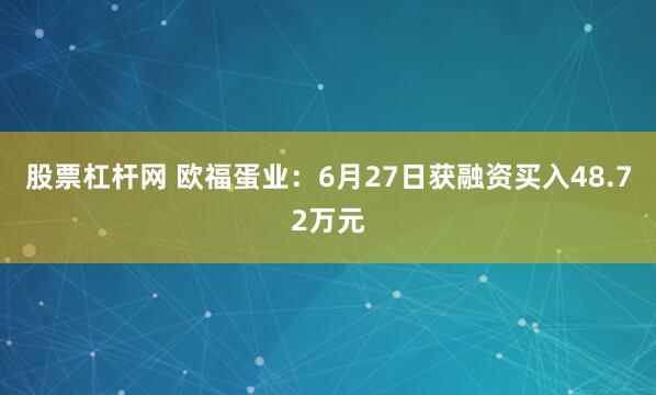 股票杠杆网 欧福蛋业：6月27日获融资买入48.72万元