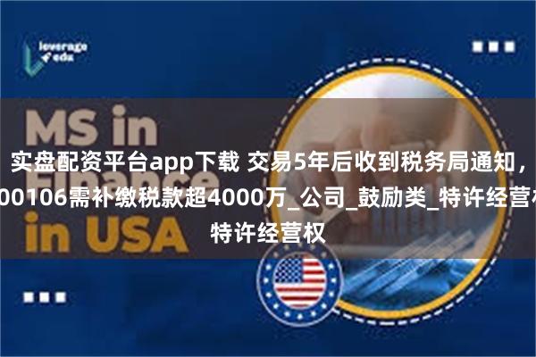 实盘配资平台app下载 交易5年后收到税务局通知，600106需补缴税款超4000万_公司_鼓励类_特许经营权
