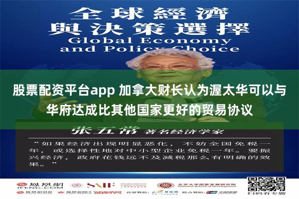 股票配资平台app 加拿大财长认为渥太华可以与华府达成比其他国家更好的贸易协议