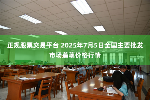 正规股票交易平台 2025年7月5日全国主要批发市场莲藕价格行情