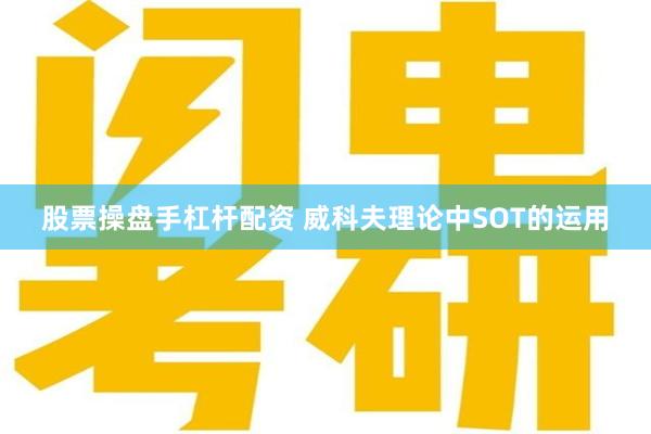股票操盘手杠杆配资 威科夫理论中SOT的运用