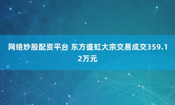 网络炒股配资平台 东方盛虹大宗交易成交359.12万元