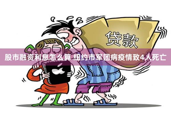 股市融资利息怎么算 纽约市军团病疫情致4人死亡