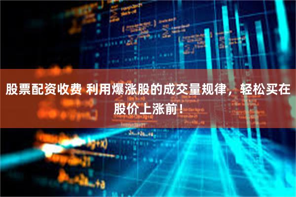 股票配资收费 利用爆涨股的成交量规律，轻松买在股价上涨前！
