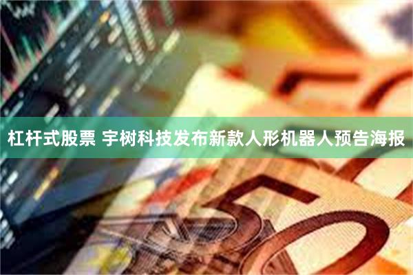 杠杆式股票 宇树科技发布新款人形机器人预告海报