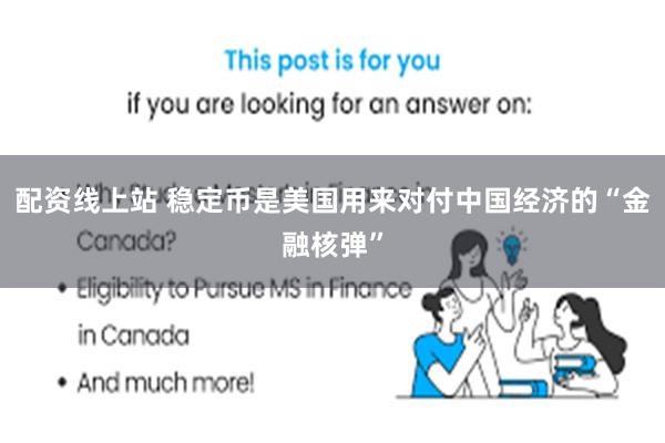 配资线上站 稳定币是美国用来对付中国经济的“金融核弹”