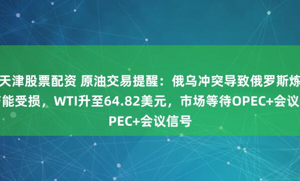 天津股票配资 原油交易提醒：俄乌冲突导致俄罗斯炼油产能受损，WTI升至64.82美元，市场等待OPEC+会议信号