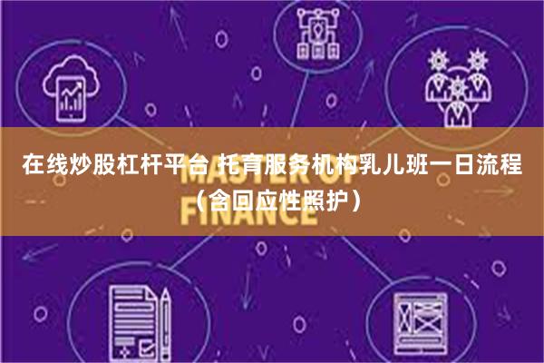 在线炒股杠杆平台 托育服务机构乳儿班一日流程（含回应性照护）
