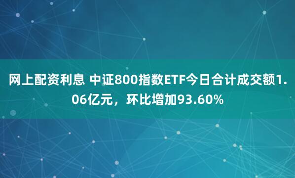 网上配资利息 中证800指数ETF今日合计成交额1.06亿元,环比增加93.60%