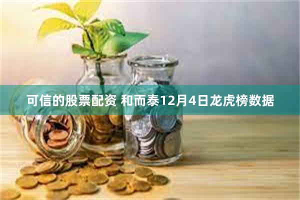 可信的股票配资 和而泰12月4日龙虎榜数据