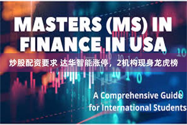 炒股配资要求 达华智能涨停,2机构现身龙虎榜