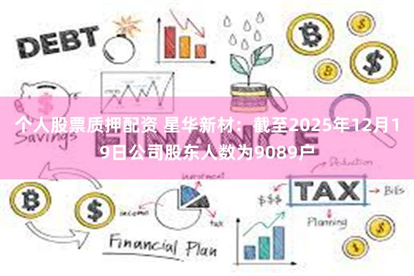 个人股票质押配资 星华新材：截至2025年12月19日公司股东人数为9089户