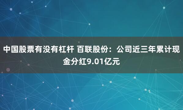 中国股票有没有杠杆 百联股份：公司近三年累计现金分红9.01亿元
