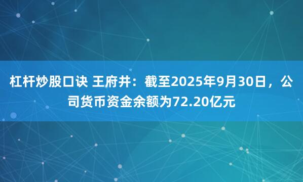 杠杆炒股口诀 王府井：截至2025年9月30日，公司货币资金余额为72.20亿元