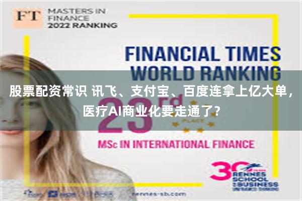 股票配资常识 讯飞、支付宝、百度连拿上亿大单，医疗AI商业化要走通了？